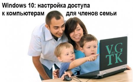 Windows 10: настройка доступа к компьютерам для членов семьи