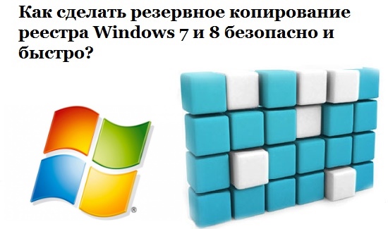 Как сделать резервное копирование реестра Windows 7 и 8 безопасно и быстро?
