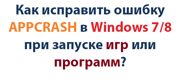 Как исправить ошибку APPCRASH в Windows 7/8 при запуске игр или программ?